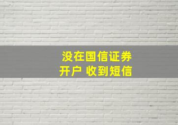 没在国信证券开户 收到短信